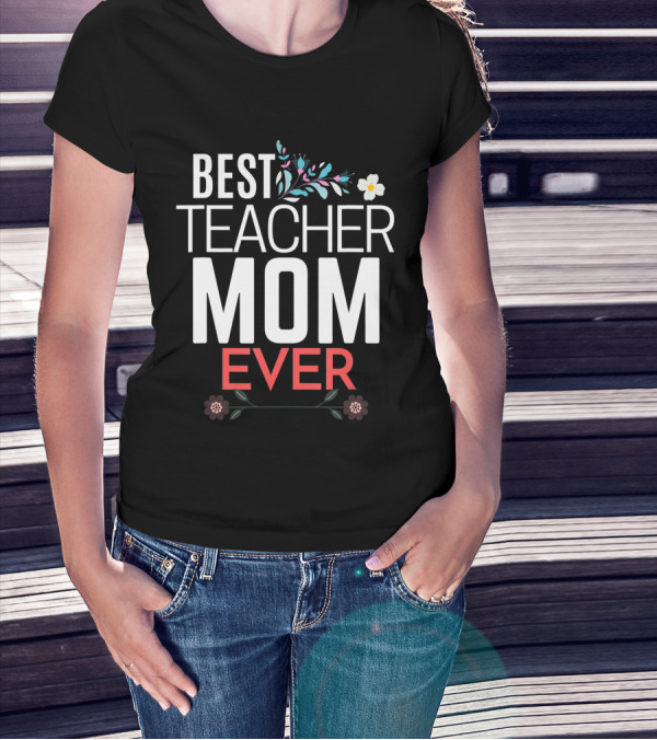 Best Teacher Mom Ever Floral Accents T-Shirt
