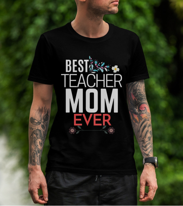 Best Teacher Mom Ever Floral Accents T-Shirt