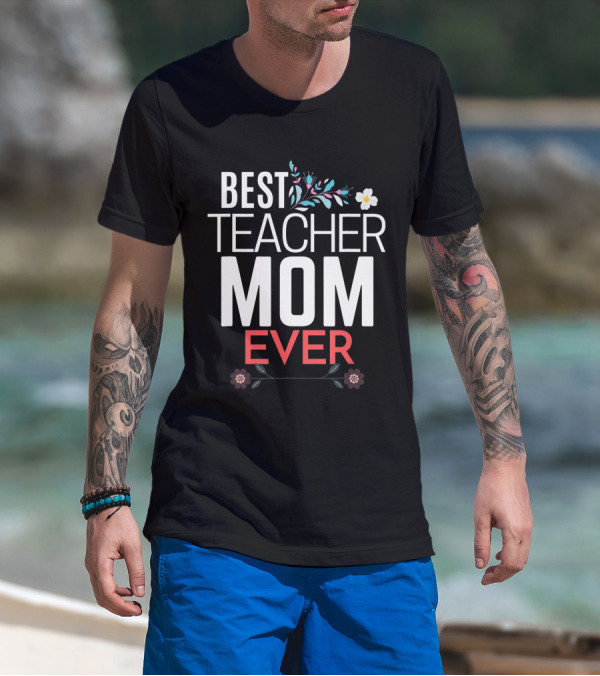 Best Teacher Mom Ever Floral Accents T-Shirt