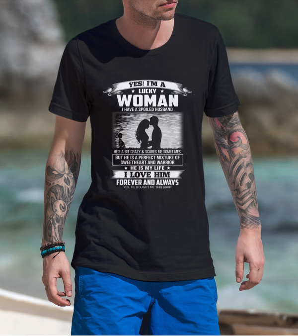 Yes I'm A Lucky Woman I Have A Spoiled Husband He Is My Life I Love Him Forever And Always T-Shirt