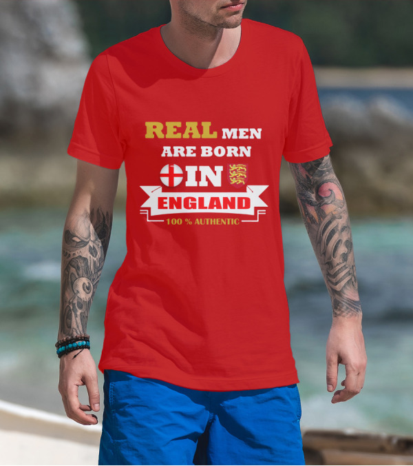 REAL MEN ARE BORN IN ENGLAND 100% AUTHENTIC T-Shirt
