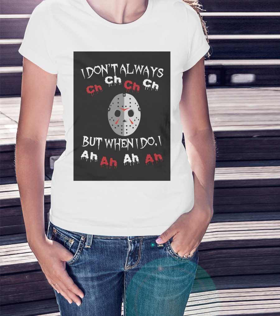 I Don't Always Ch Ch Ch But When I Do I Ah Ah Ah T-Shirt