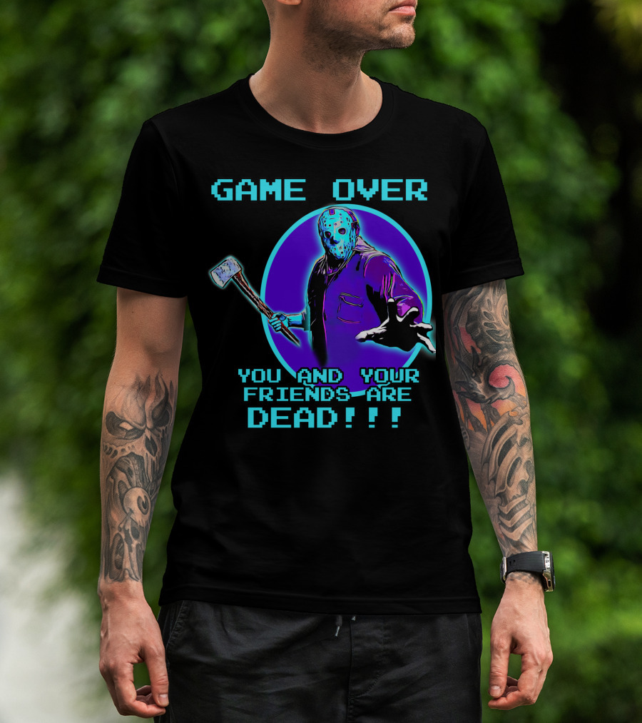 Game Over You And Your Friends Are Dead T-Shirt