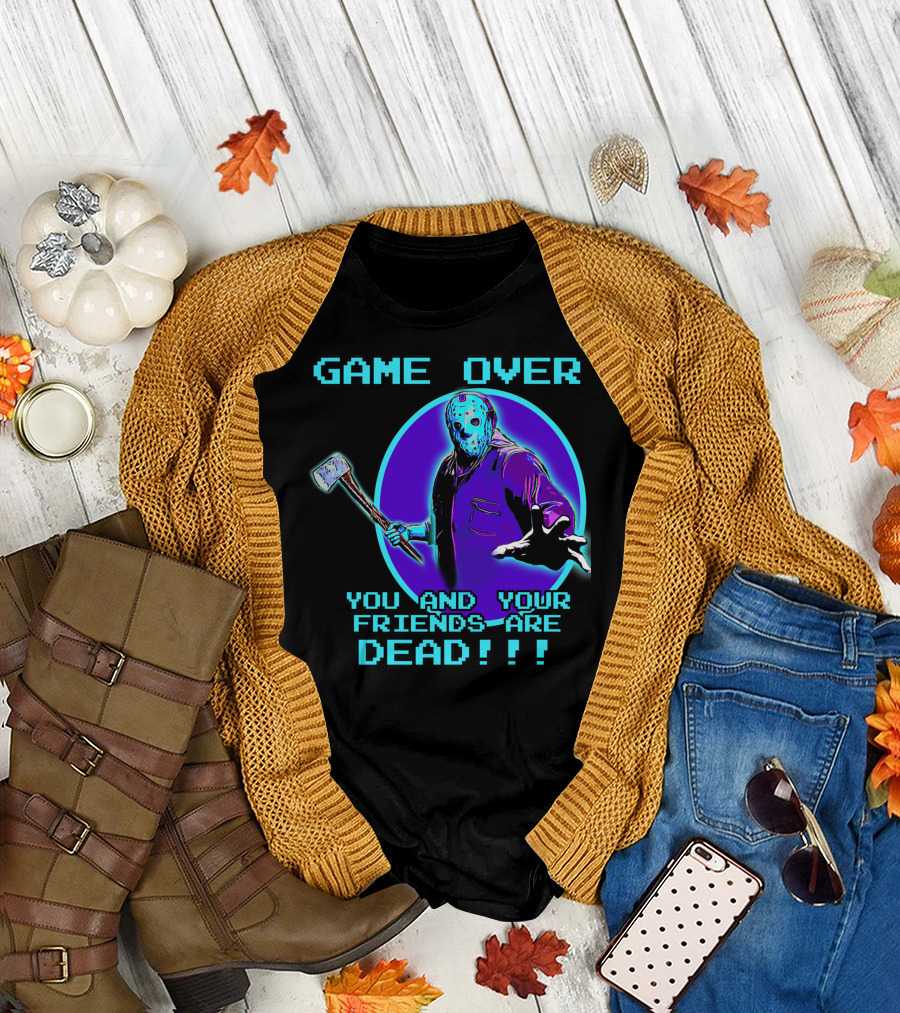 GAME OVER YOU AND YOUR FRIENDS ARE DEAD T-Shirt