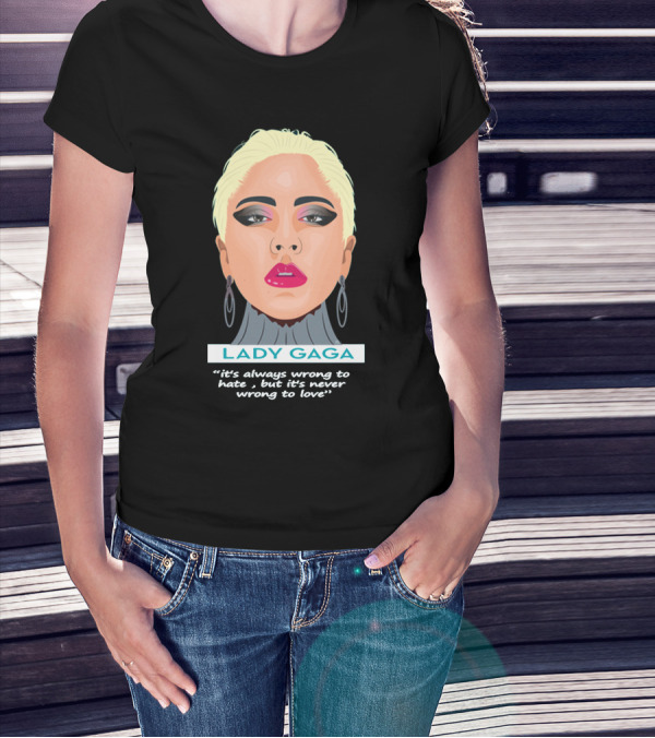LADY GAGA It's Always Wrong To Hate, But It's Never Wrong To Love T-Shirt