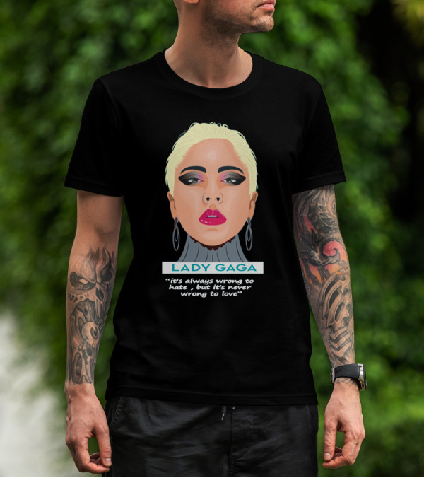LADY GAGA It's Always Wrong To Hate, But It's Never Wrong To Love T-Shirt