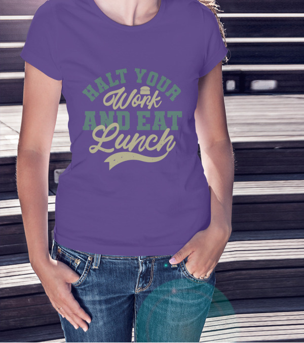 Halt Your Work And Eat Lunch Burger T-Shirt