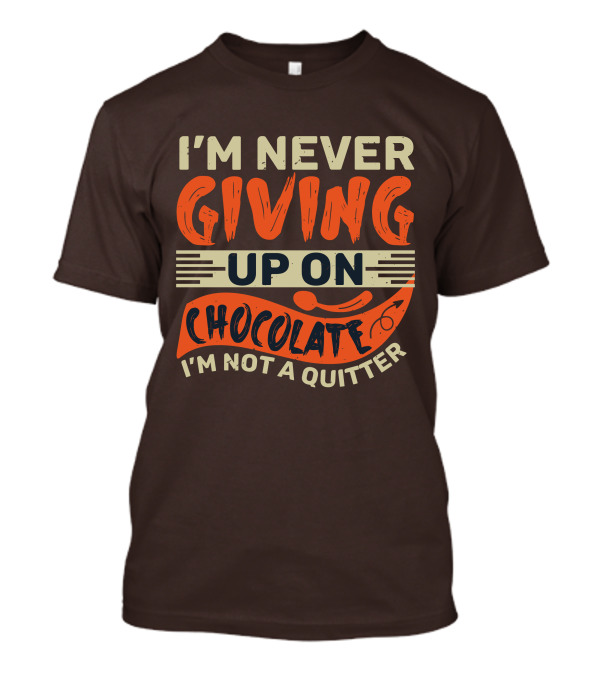 I’m Never Giving Up On Chocolate I’m Not A Quitter T-Shirt
