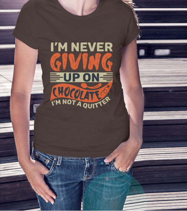 I’m Never Giving Up On Chocolate I’m Not A Quitter T-Shirt