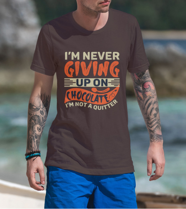 I’m Never Giving Up On Chocolate I’m Not A Quitter T-Shirt