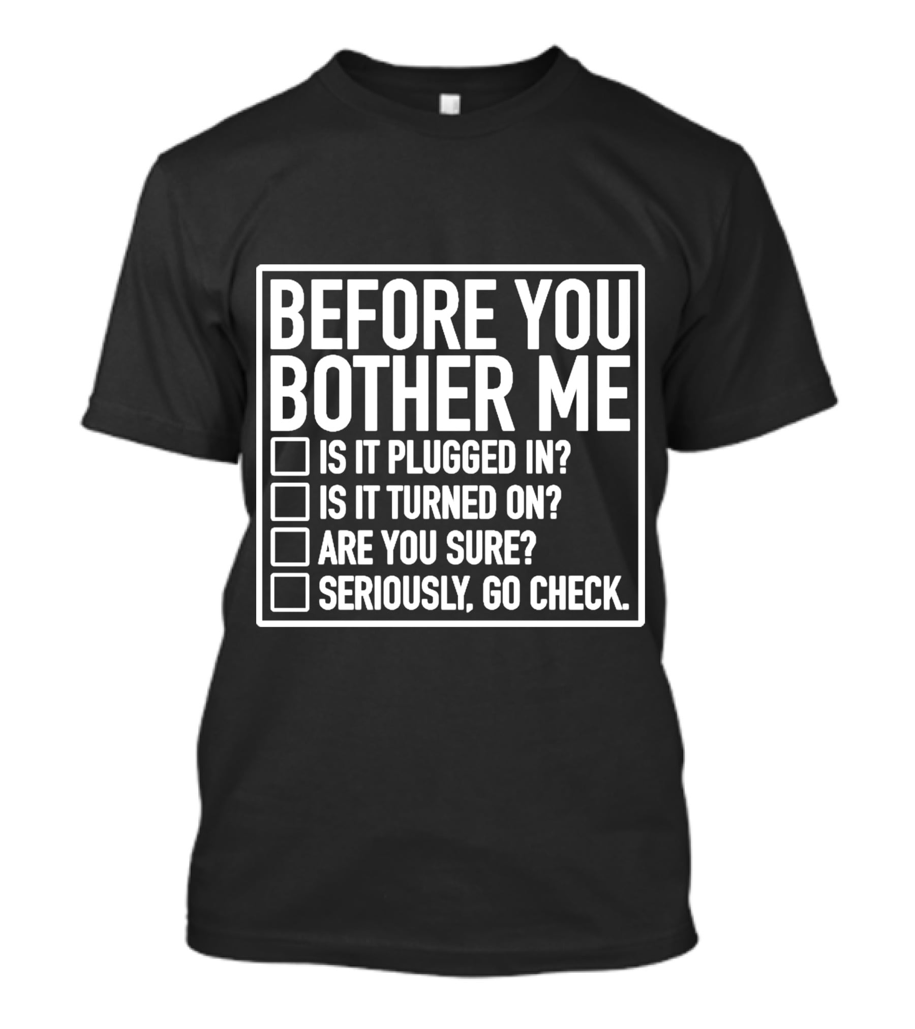 Before You Bother Me Checklist Is It Plugged In Turned On Are You Sure Seriously Go Check T-Shirt