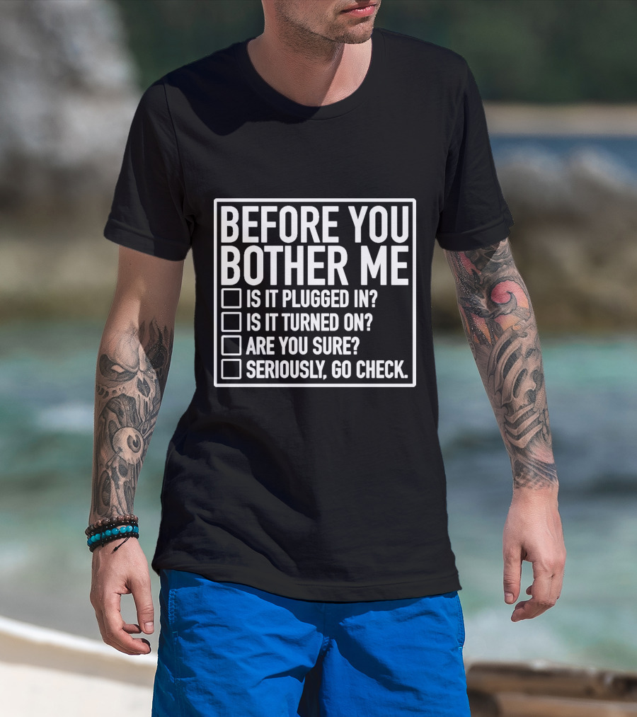 Before You Bother Me Checklist Is It Plugged In Turned On Are You Sure Seriously Go Check T-Shirt