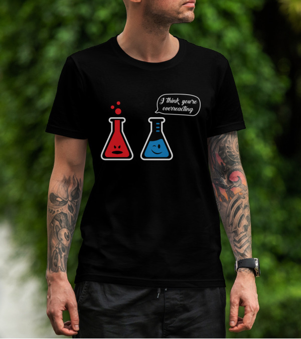 I Think You're Overreacting Chemistry Beaker Humor T-Shirt