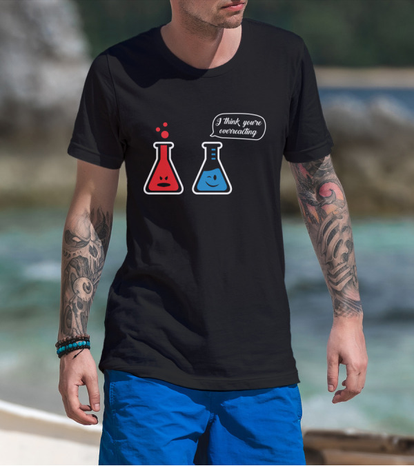 I Think You're Overreacting Chemistry Beaker Humor T-Shirt