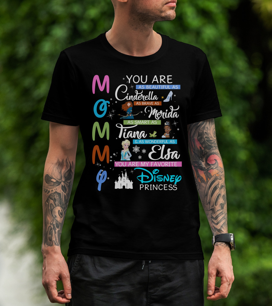 Mommy You Are As Beautiful As Cinderella Brave As Merida Smart As Tiana Wonderful As Elsa Favorite Disney Princess T-Shirt