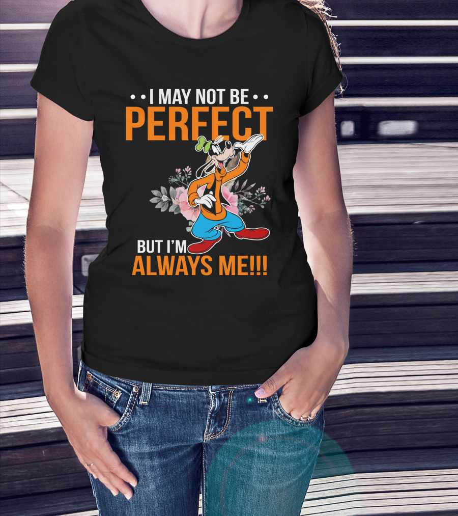 I May Not Be Perfect But I'm Always Me Goofy T-Shirt