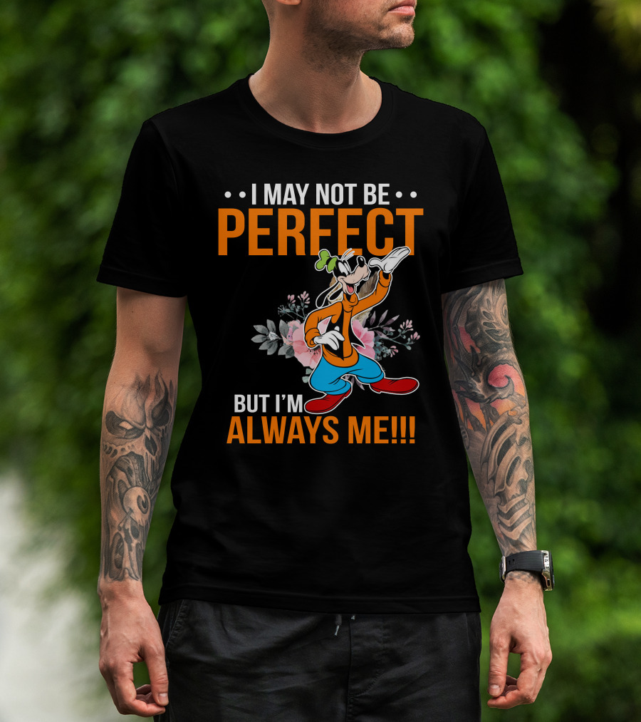 I May Not Be Perfect But I'm Always Me Goofy T-Shirt