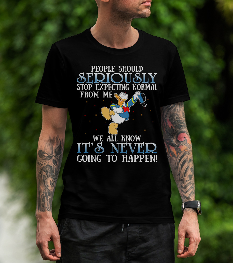 People Should Seriously Stop Expecting Normal From Me We All Know It's Never Going To Happen Donald T-Shirt