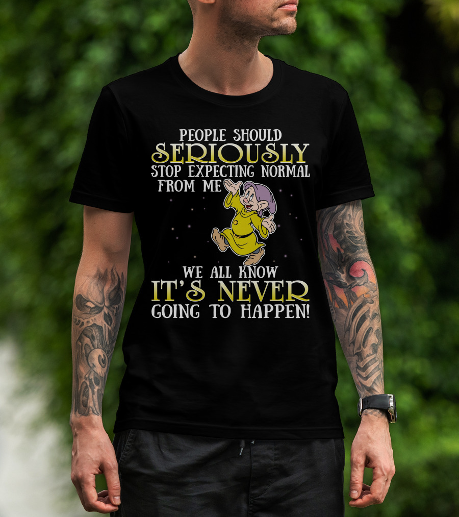 People Should Seriously Stop Expecting Normal From Me We All Know It's Never Going To Happen T-Shirt