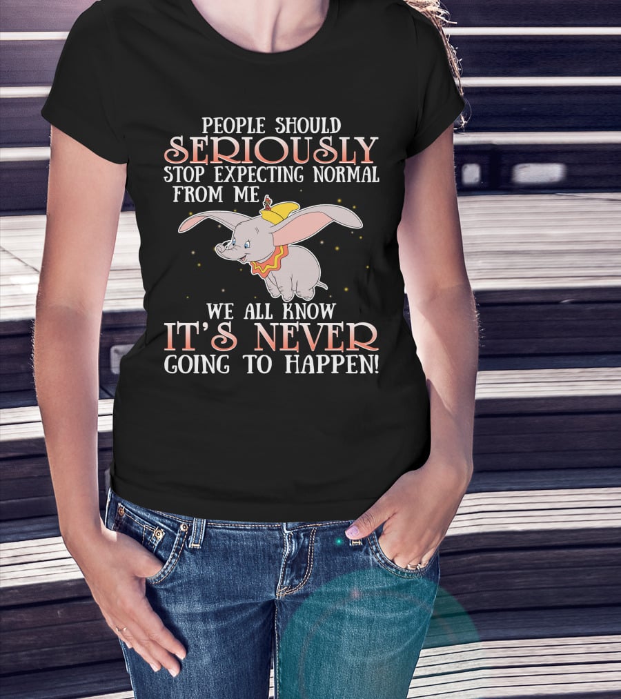 People Should Seriously Stop Expecting Normal Dumbo It's Never Going To Happen T-Shirt