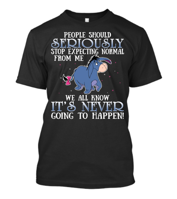 Eeyore People Should Seriously Stop Expecting Normal We All Know It's Never Going To Happen T-Shirt