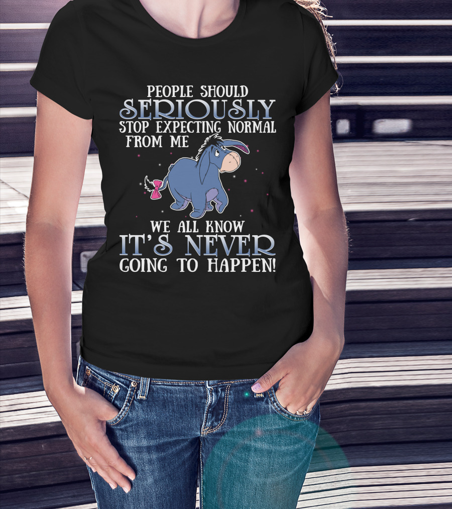 Eeyore People Should Seriously Stop Expecting Normal We All Know It's Never Going To Happen T-Shirt