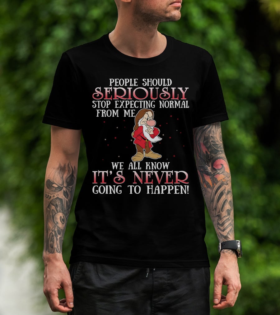 People Should Seriously Stop Expecting Normal From Me We All Know It's Never Going To Happen Grumpy T-Shirt