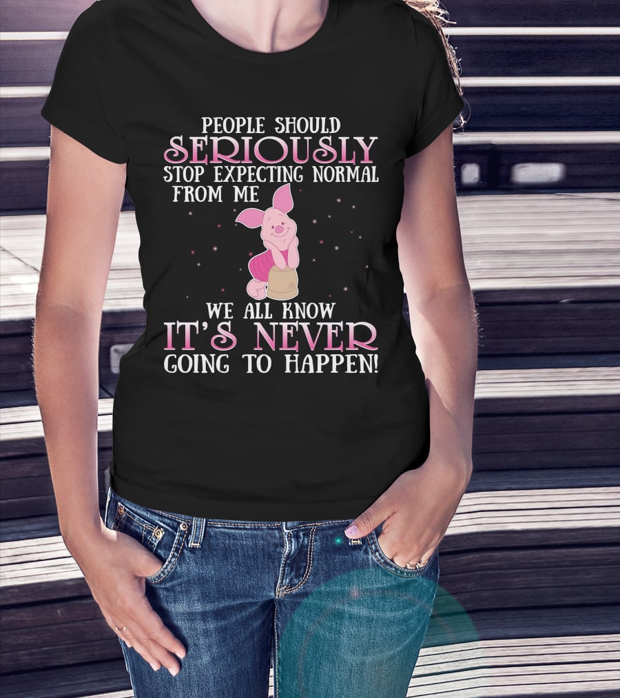 People Should Seriously Stop Expecting Normal We All Know It's Never Going To Happen Piglet T-Shirt