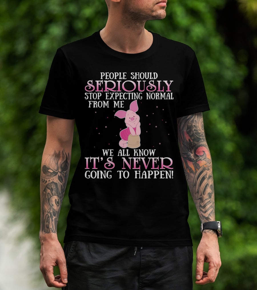 People Should Seriously Stop Expecting Normal We All Know It's Never Going To Happen Piglet T-Shirt
