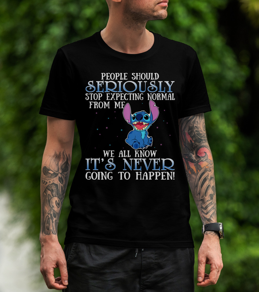 People Should Seriously Stop Expecting Normal From Me We All Know It's Never Going To Happen Stitch T-Shirt