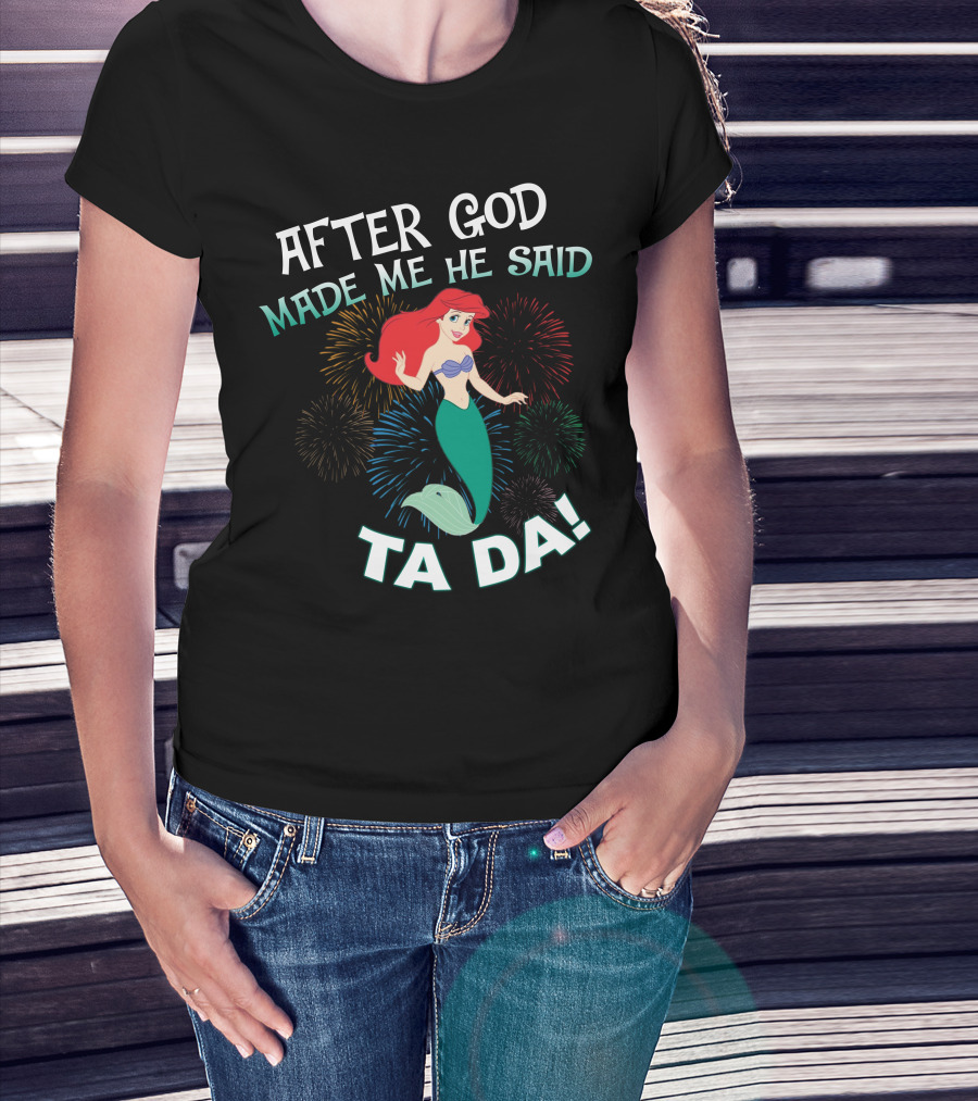 After God Made Me He Said Ta Da Ariel Fireworks T-Shirt