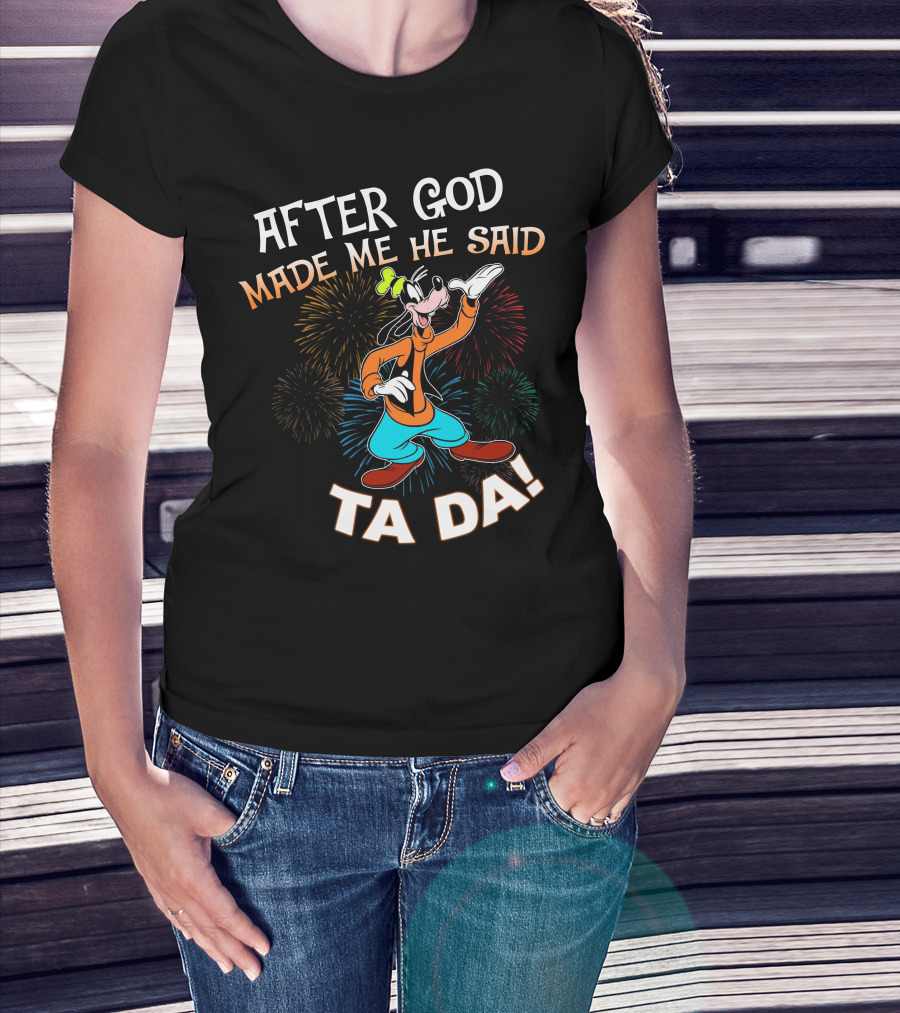 After God Made Me He Said Ta Da Goofy Fireworks T-Shirt