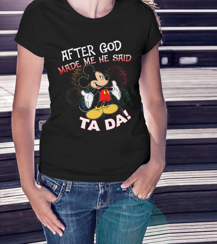Mickey After God Made Me He Said Ta Da T-Shirt