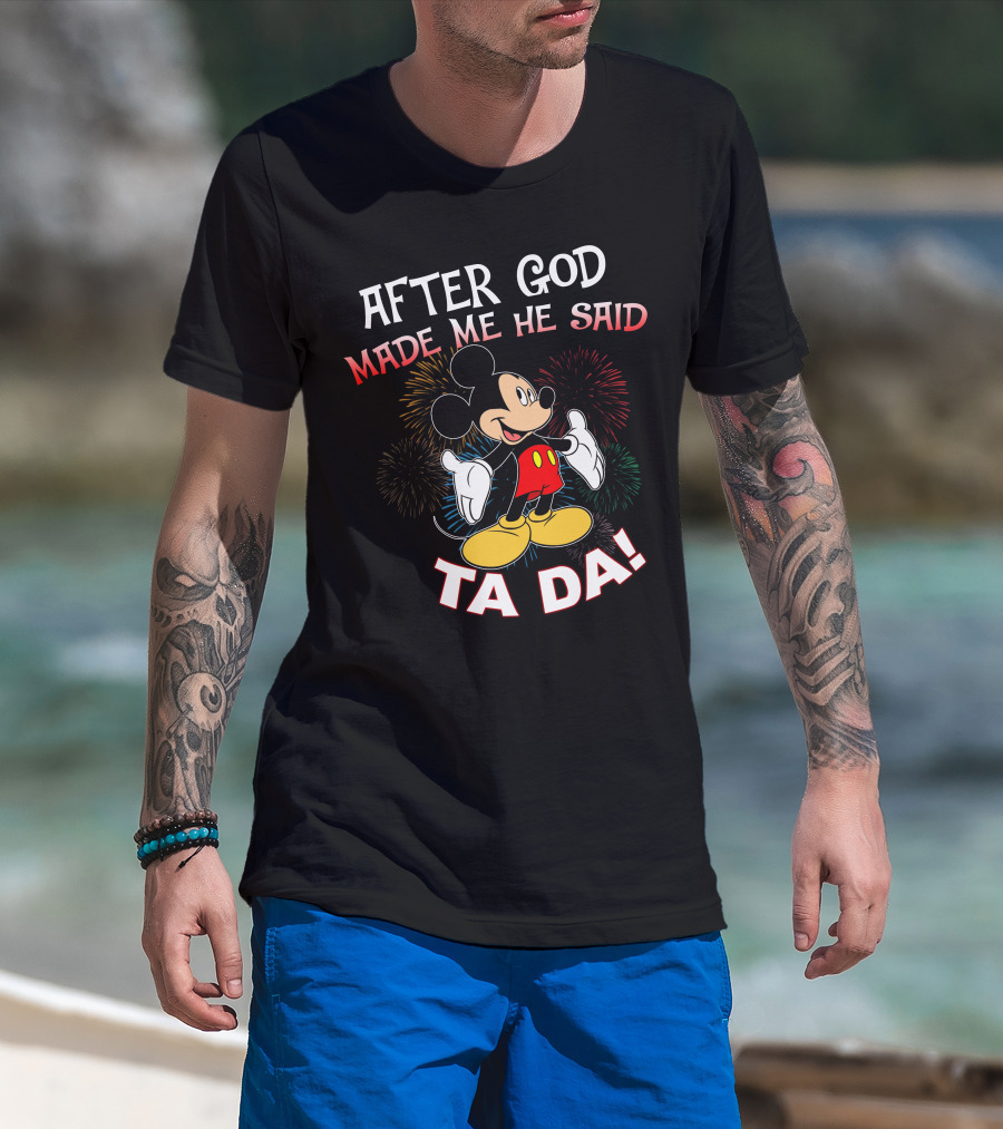 Mickey After God Made Me He Said Ta Da T-Shirt