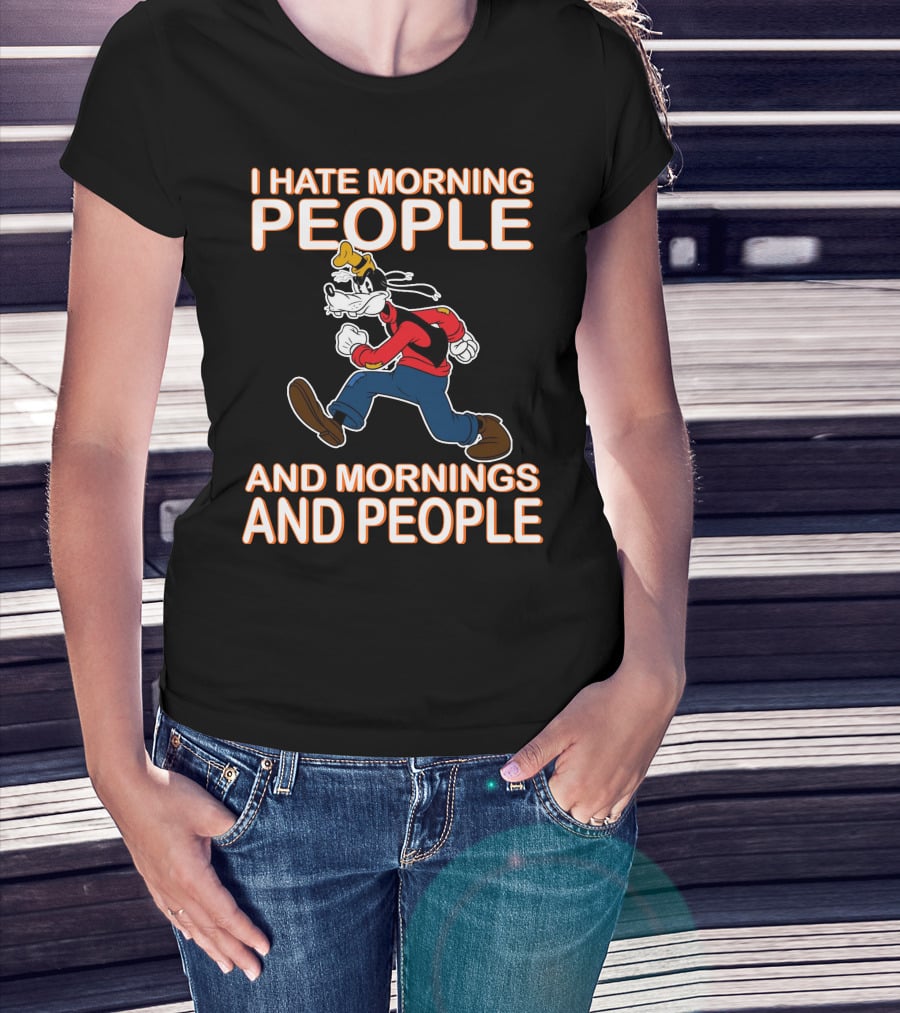 I Hate Morning People And Mornings And People Goofy T-Shirt