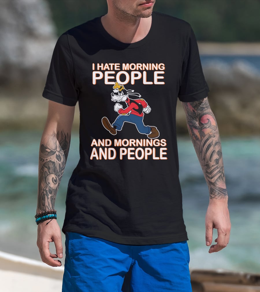I Hate Morning People And Mornings And People Goofy T-Shirt