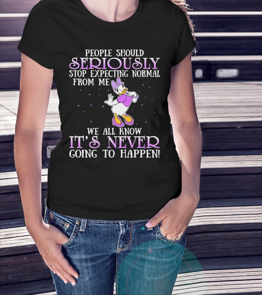 People Should Seriously Stop Expecting Normal From Me We All Know It's Never Going To Happen Daisy Duck T-Shirt