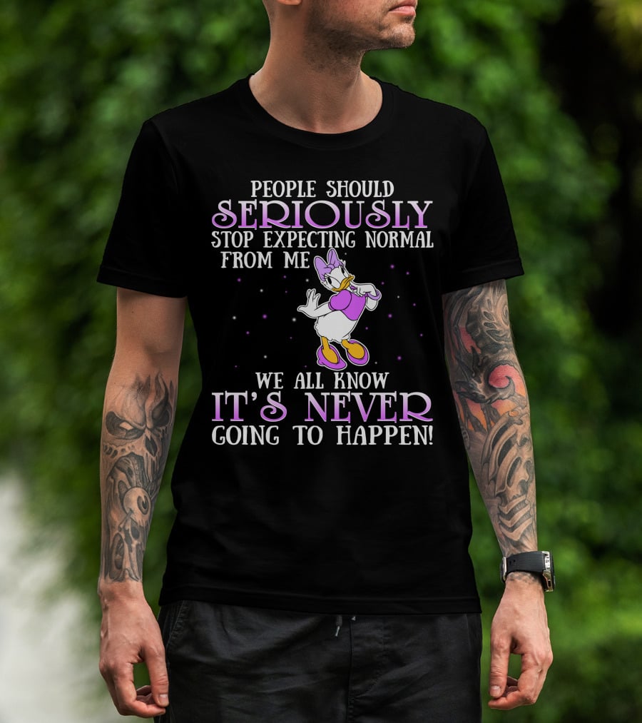 People Should Seriously Stop Expecting Normal From Me We All Know It's Never Going To Happen Daisy Duck T-Shirt