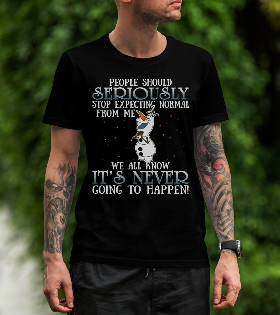 People Should Seriously Stop Expecting Normal From Me We All Know It's Never Going To Happen Olaf Frozen T-Shirt
