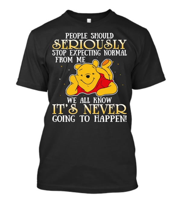 People Should Seriously Stop Expecting Normal From Me We All Know It's Never Going To Happen Pooh T-Shirt