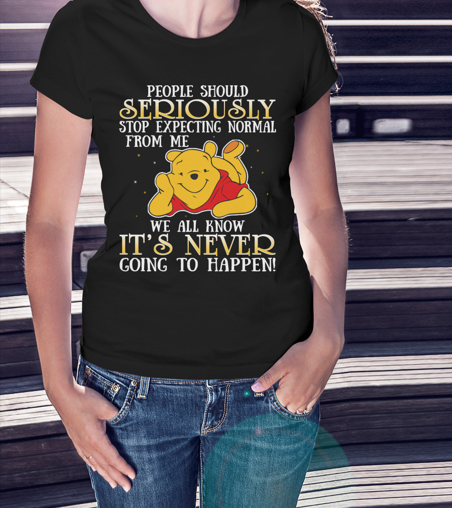 People Should Seriously Stop Expecting Normal From Me We All Know It's Never Going To Happen Pooh T-Shirt