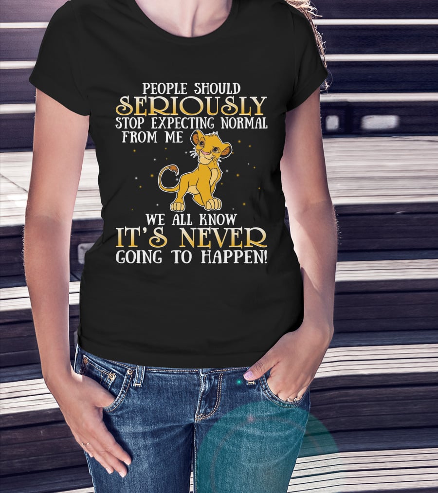 Simba People Should Seriously Stop Expecting Normal From Me We All Know It's Never Going To Happen T-Shirt