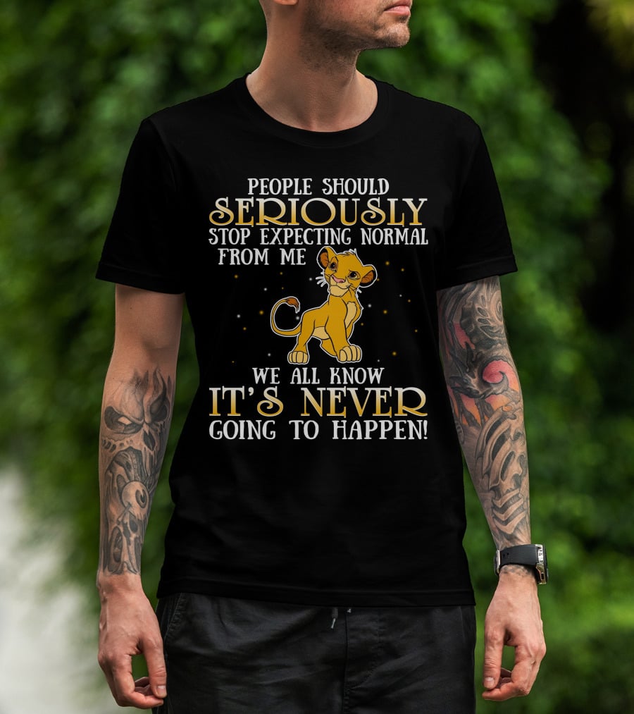 Simba People Should Seriously Stop Expecting Normal From Me We All Know It's Never Going To Happen T-Shirt