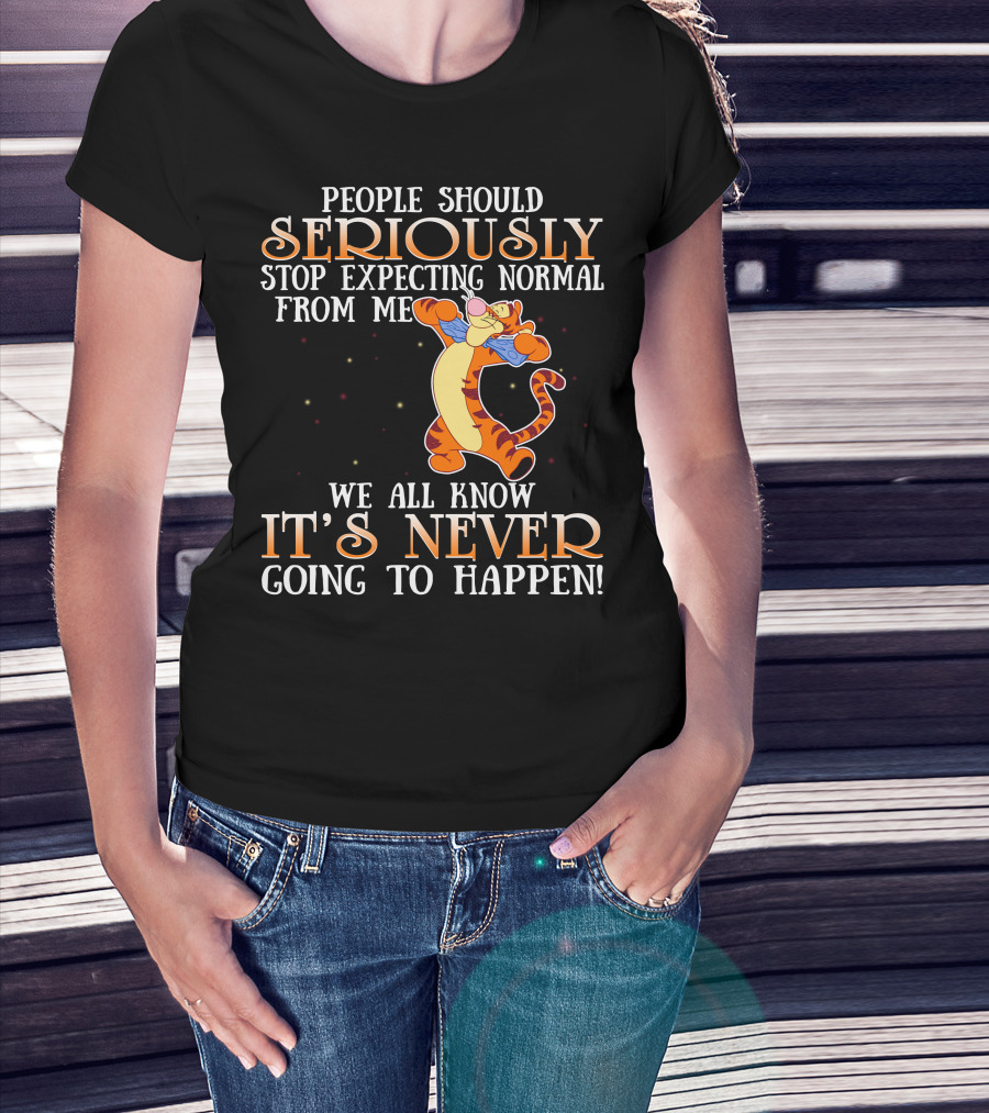 People Should Seriously Stop Expecting Normal From Me We All Know It's Never Going To Happen Tigger T-Shirt