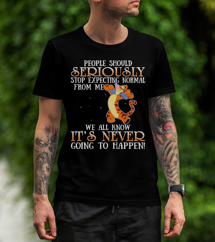 People Should Seriously Stop Expecting Normal From Me We All Know It's Never Going To Happen Tigger T-Shirt