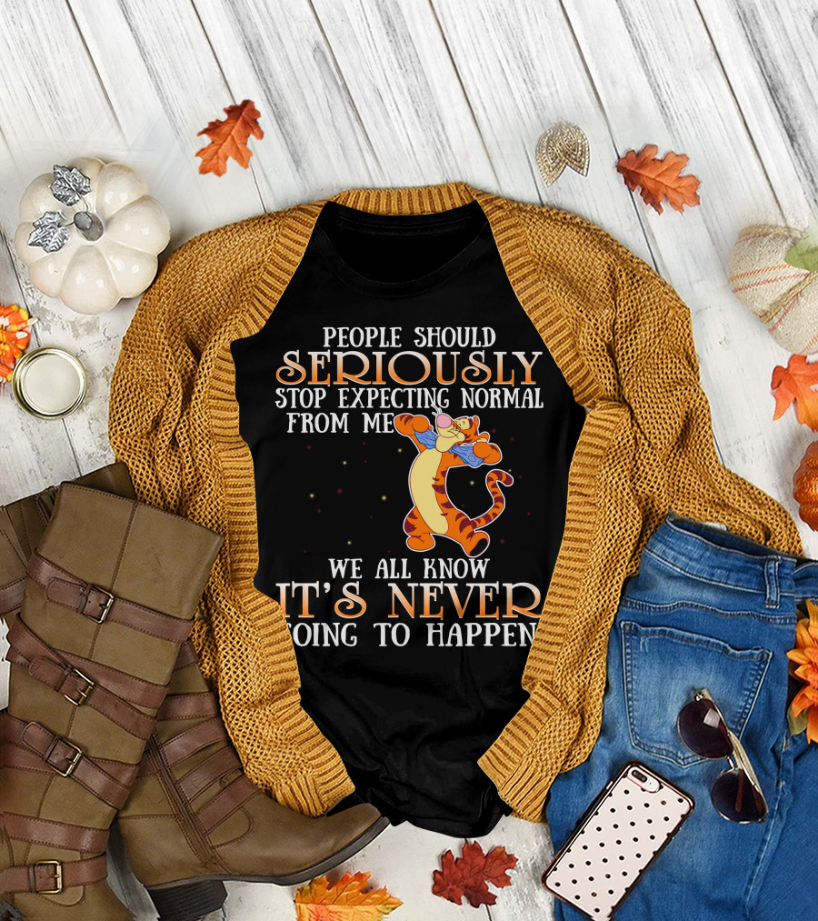 People Should Seriously Stop Expecting Normal From Me We All Know It's Never Going To Happen Tigger T-Shirt
