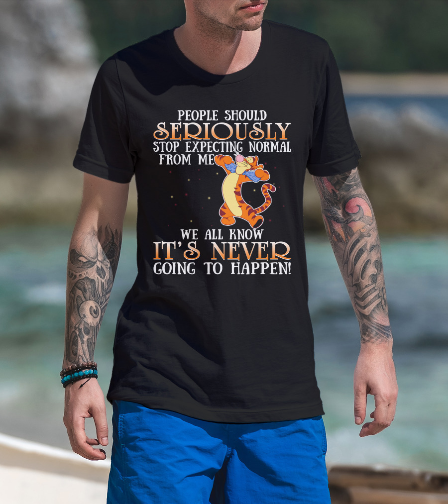 People Should Seriously Stop Expecting Normal From Me We All Know It's Never Going To Happen Tigger T-Shirt
