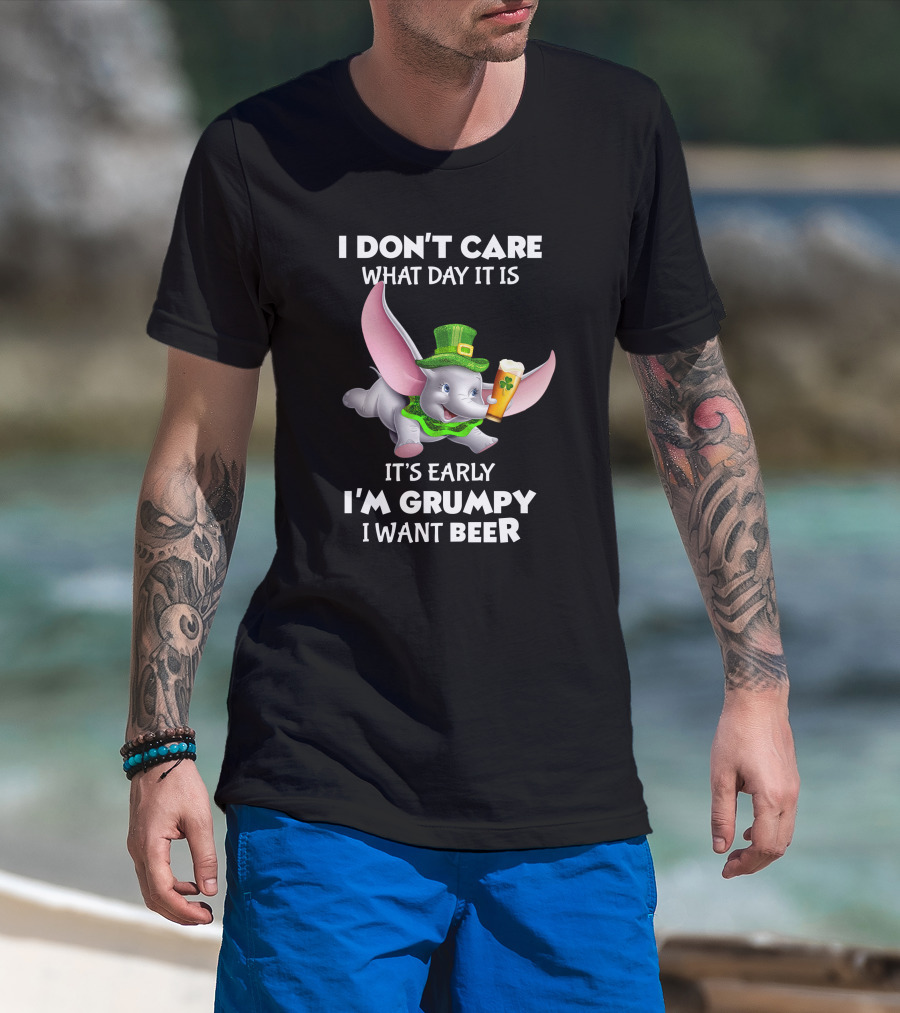 I Don't Care What Day It Is It's Early I'm Grumpy I Want Beer Dumbo T-Shirt