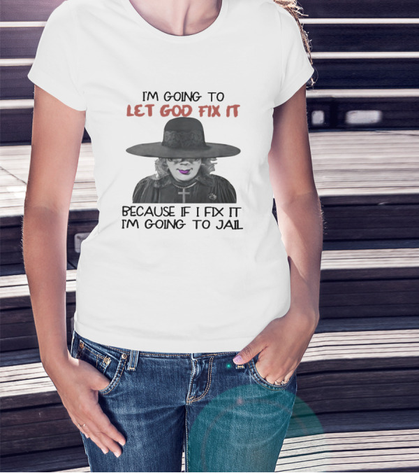 I'm Going To Let God Fix It Because If I Fix It I'm Going To Jail T-Shirt