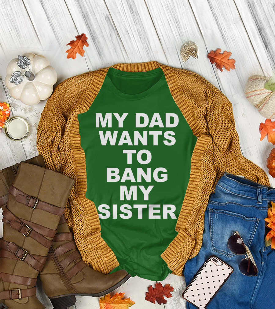 Don Jr My Dad Wants To Bang My Sister T-Shirt